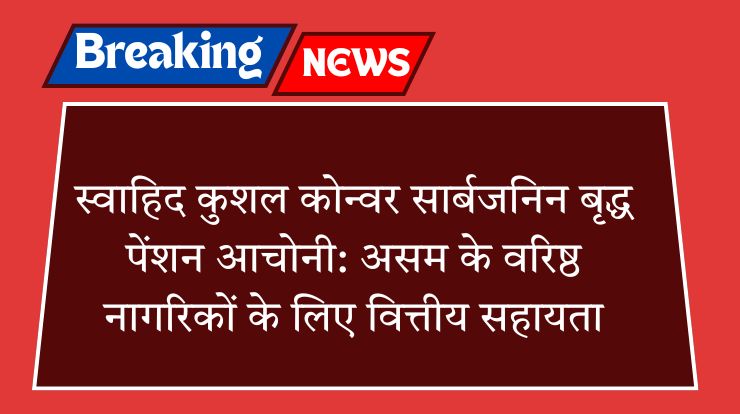 स्वाहिद कुशल कोन्वर सार्बजनिन बृद्ध पेंशन आचोनी: असम के वरिष्ठ नागरिकों के लिए वित्तीय सहायता