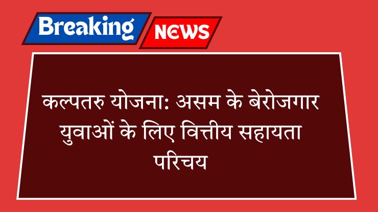 कल्पतरु योजना: असम के बेरोजगार युवाओं के लिए वित्तीय सहायता परिचय