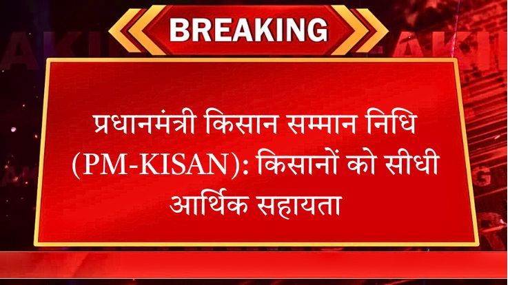 प्रधानमंत्री किसान सम्मान निधि (PM-KISAN): किसानों को सीधी आर्थिक सहायता