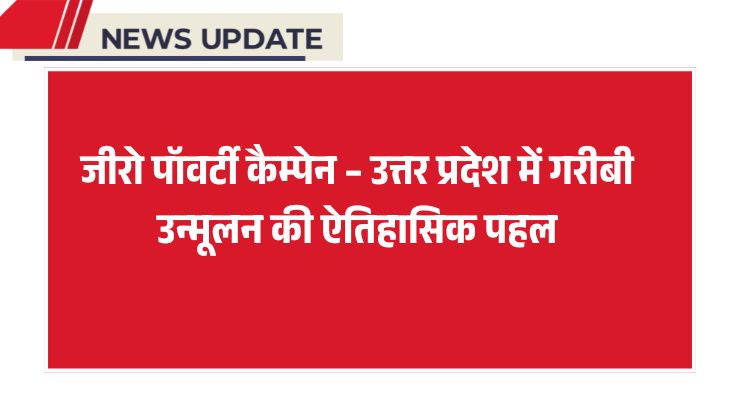 जीरो पॉवर्टी कैम्पेन – उत्तर प्रदेश में गरीबी उन्मूलन की ऐतिहासिक पहल
