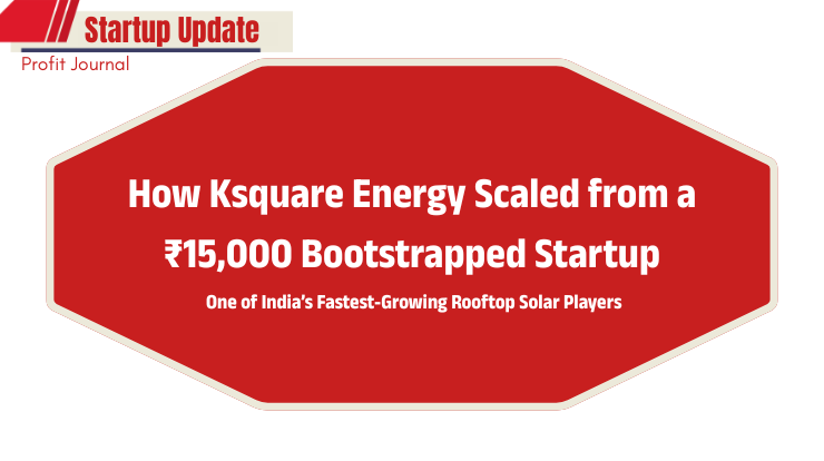 How Ksquare Energy Scaled from ₹15,000 Bootstrapped Startup to a Leading Rooftop Solar Player in India