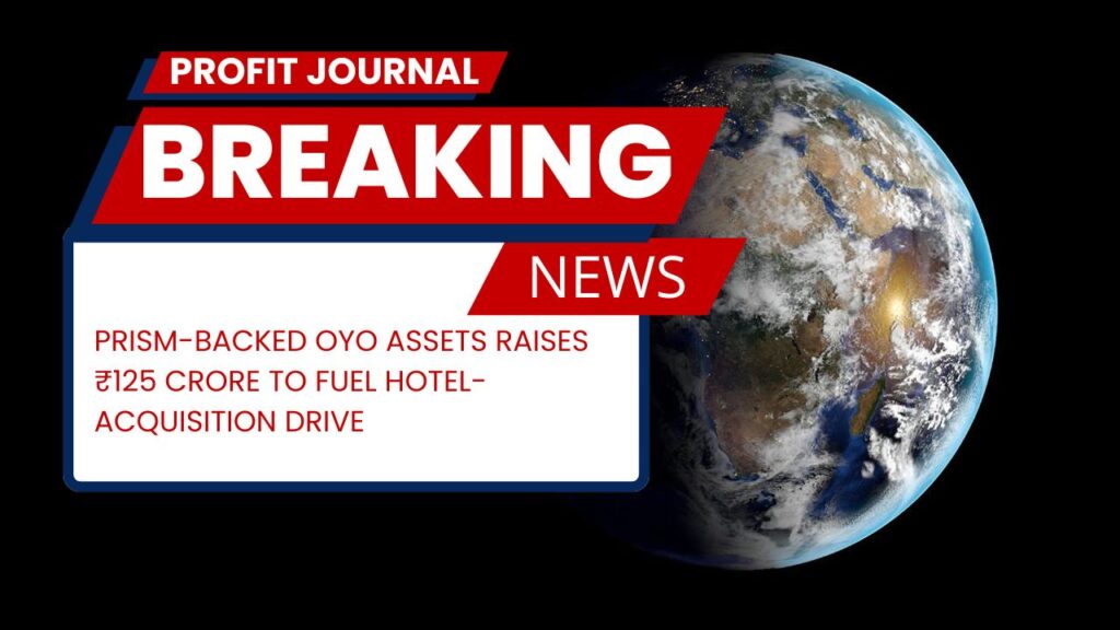 PRISM-backed Oyo Assets raises ₹125 crore to fuel hotel-acquisition drive
